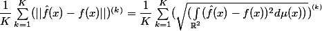 \dfrac{1}{K} \sum_{k=1}^{K}(\vert\vert \hat{f}(x)-f(x)\vert\vert)^{(k)} = \dfrac{1}{K} \sum_{k=1}^{K}(\sqrt{(\int_{\mathbb{R}^{2}}(\hat{f}(x)-f(x))^{2}d\mu(x))})^{{}^{(k)}}